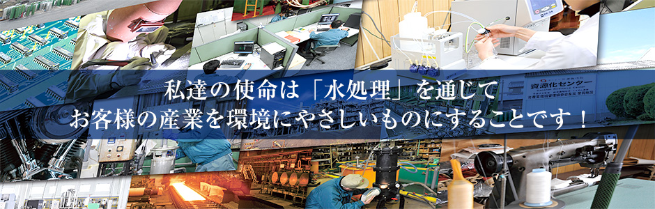 私達の使命は「水処理」を通じてお客様の産業を環境にやさしいものにすることです！