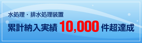 水処理・排水処理装置累計納入実績10,000件超達成